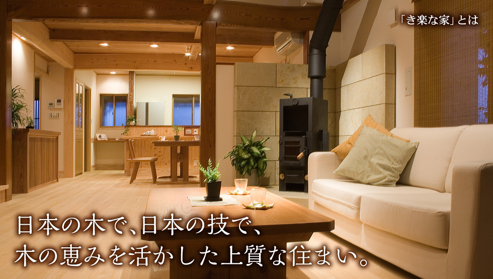 き楽な家とは｜日本の木で、日本の技で、木の恵みを活かした上質な住まい。